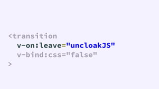 <transition
  v-on:leave="uncloakJS"
  v-bind:css="false"
>
<transition
  v-on:leave="uncloakJS"
  v-bind:css="false"
>
 