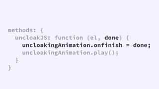 methods: {
uncloakJS: function (el, done) {
uncloakingAnimation.onfinish = done;
uncloakingAnimation.play();
}
}
 