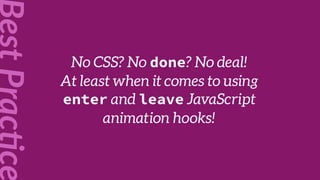 No CSS? No done? No deal!
At least when it comes to using
enter and leave JavaScript
animation hooks!
 