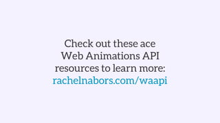 Check out these ace  
Web Animations API
resources to learn more:
rachelnabors.com/waapi
 