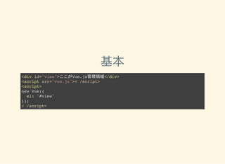 基本
<div id="view">ここがVue.js管理領域</div>
<script src="vue.js">< /script>
<script>
new Vue({
el: '#view'
});
< /script>
 