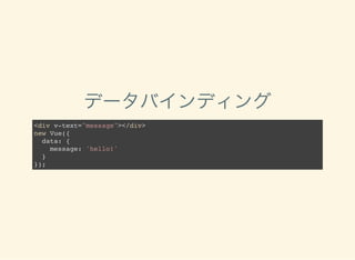 データバインディング
<div v-text="message"></div>
new Vue({
data: {
message: 'hello!'
}
});
 