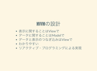 MVVMの設計
表示に関することはViewで
データに関することはModelで
データと表示のつなぎ込みはViewで
わかりやすい
リアクティブ・プログラミングによる実現
 