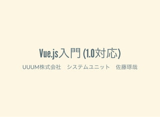 Vue.js入門(1.0対応)
UUUM株式会社　システムユニット　佐藤琢哉
 
