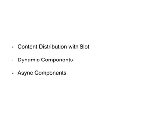 • Content Distribution with Slot
• Dynamic Components
• Async Components
 