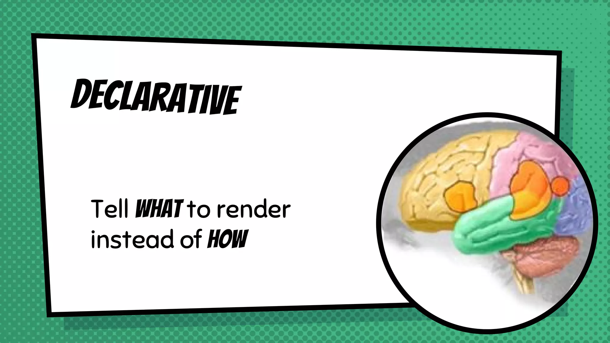 Declarative
Tell what to render
instead of how
 