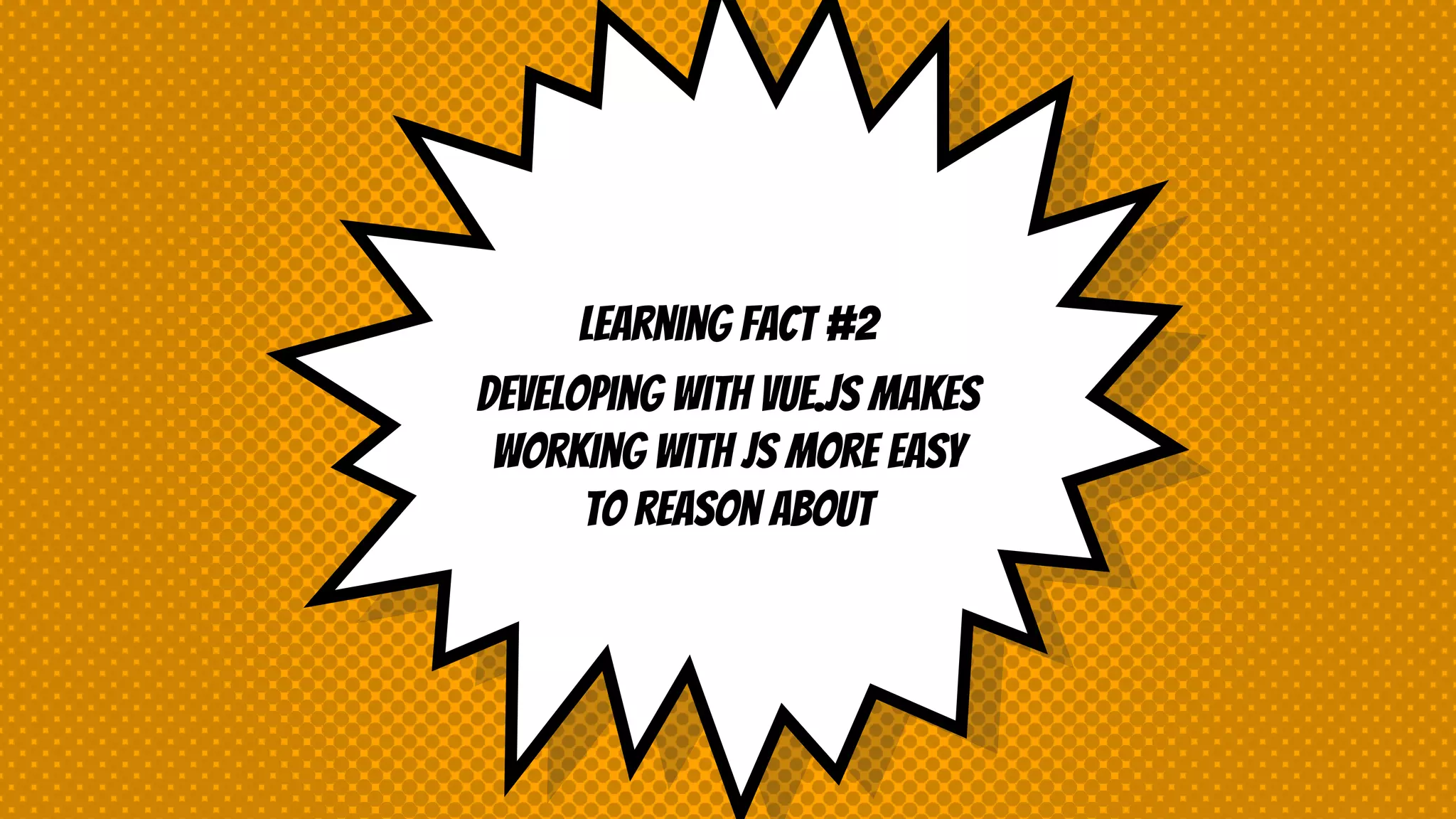 Learning fact #2
Developing with vue.js makes
working with JS more easy
to reason about
 