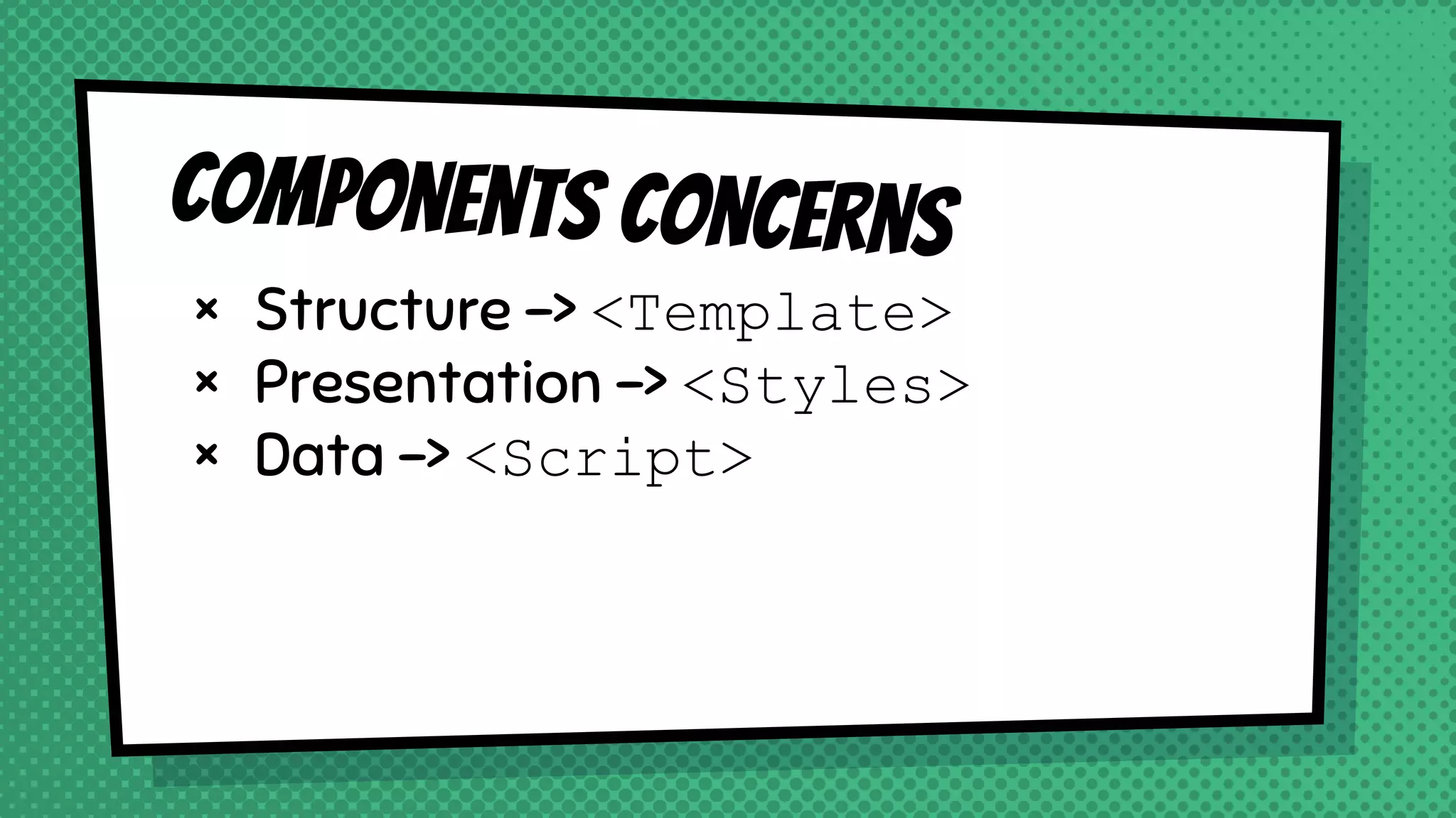 Components concerns
× Structure -> <Template>
× Presentation -> <Styles>
× Data -> <Script>
 