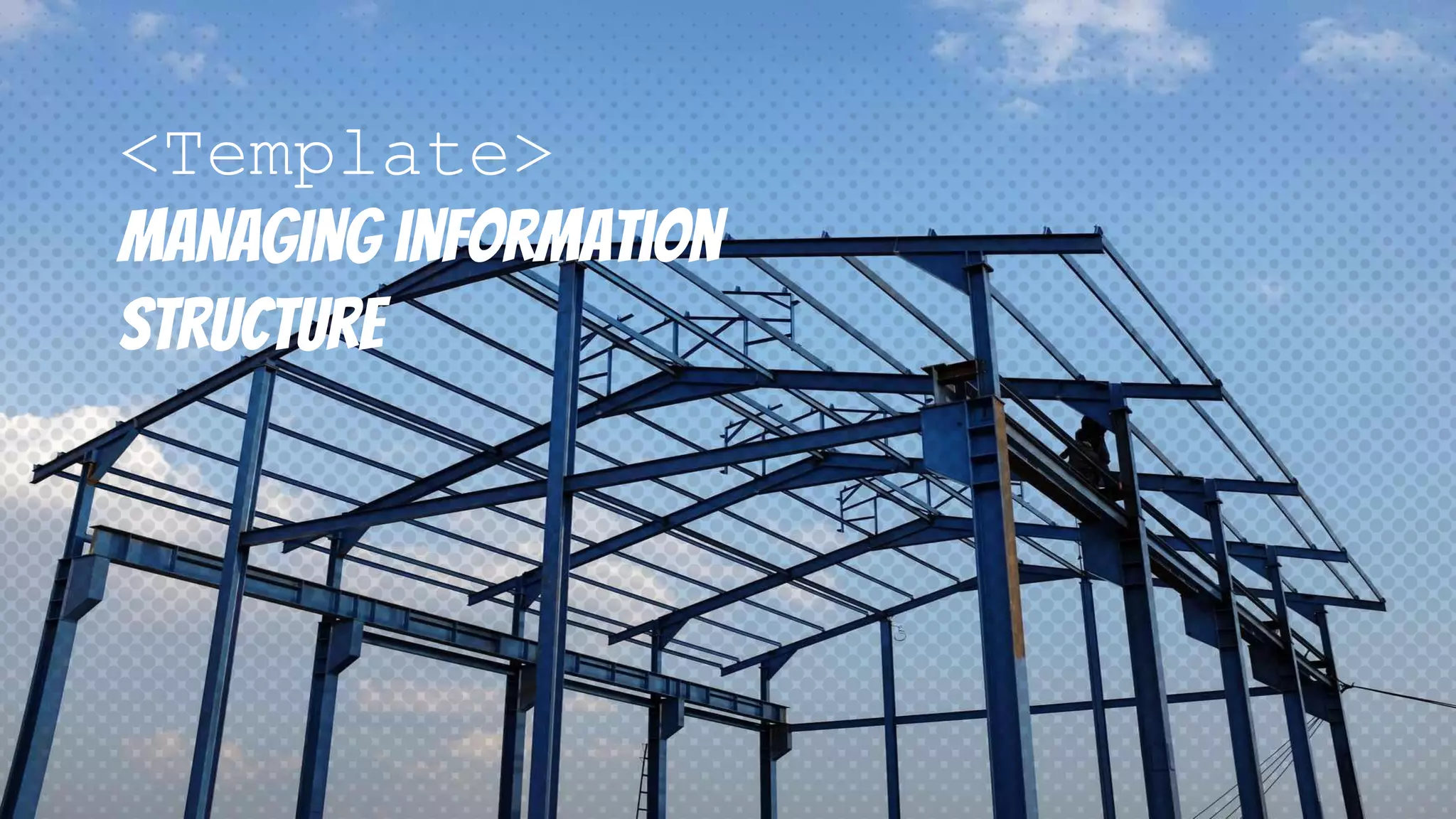 <Template>
Managing information
structure
 