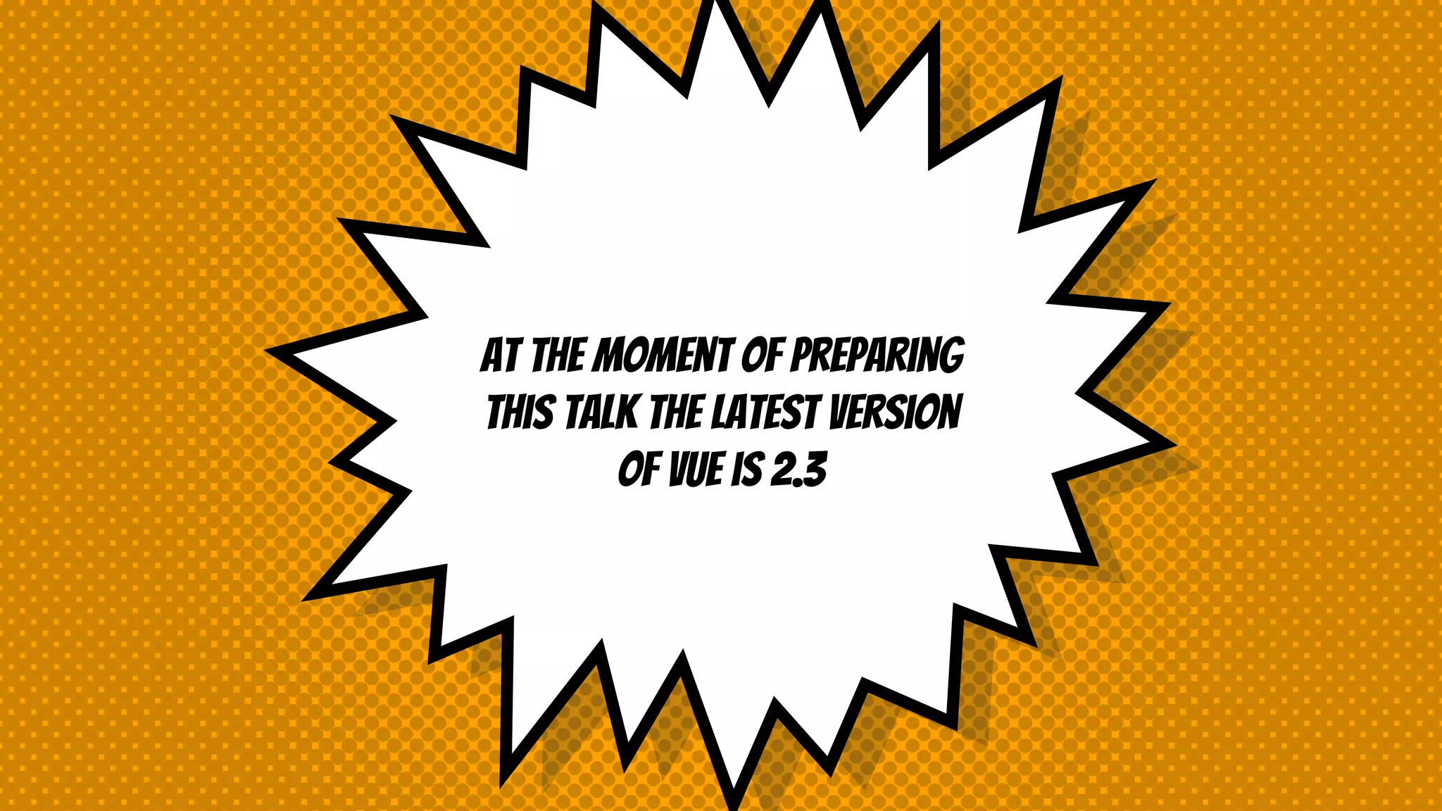 At the moment of preparing
this talk the latest version
of vue is 2.3
 