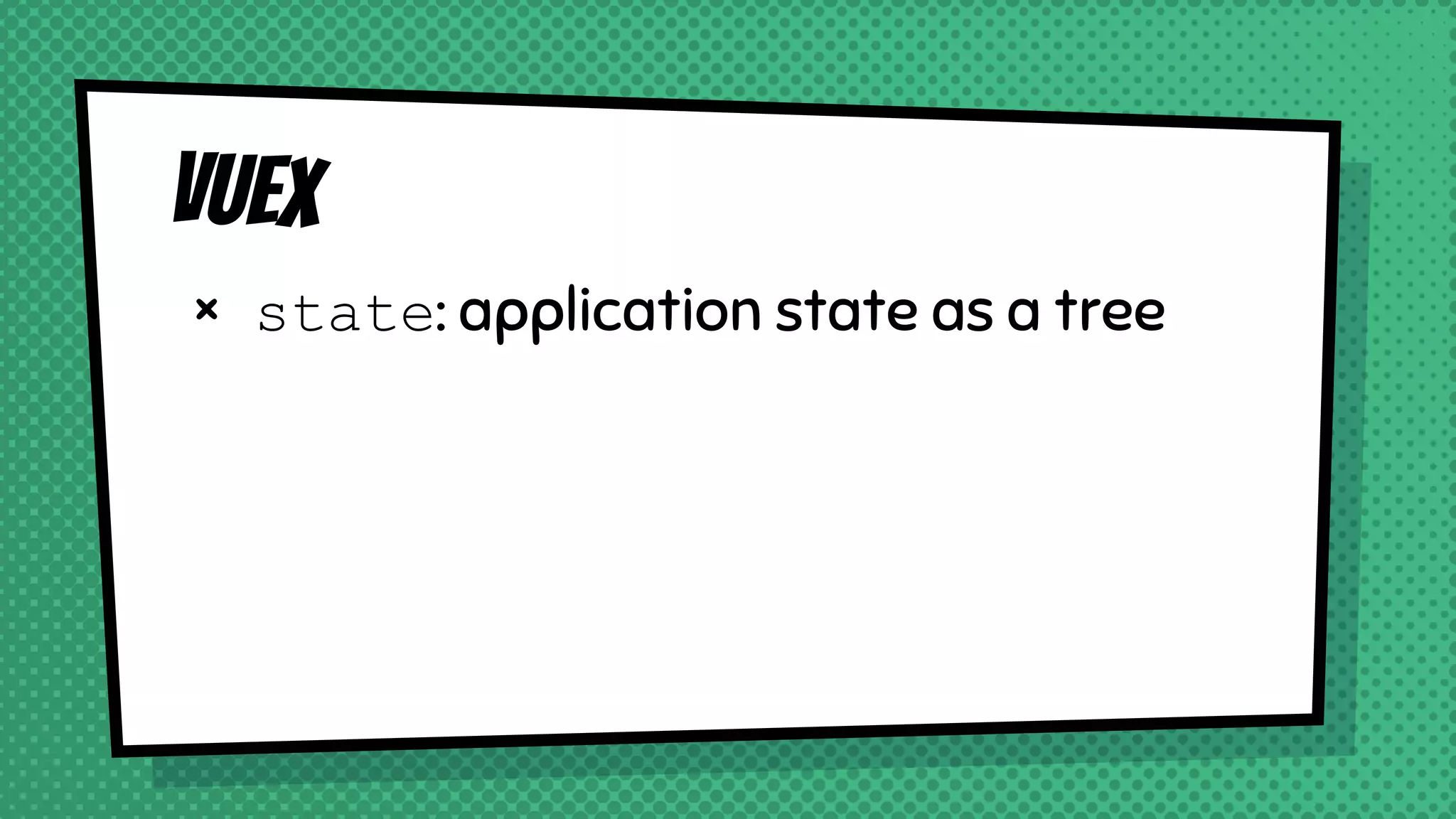 Vuex
× state: application state as a tree
 