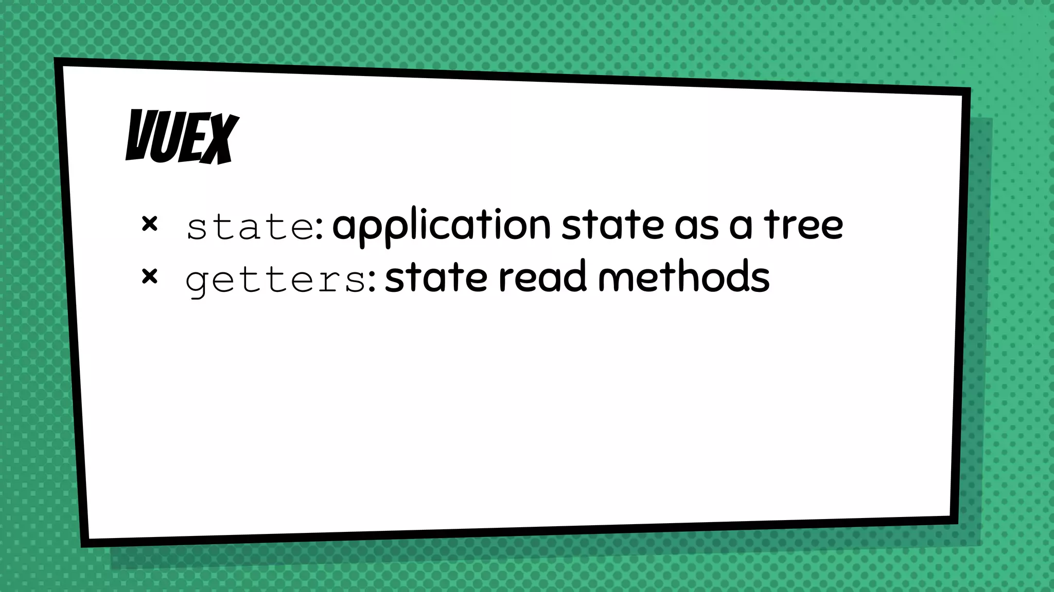 Vuex
× state: application state as a tree
× getters: state read methods
 