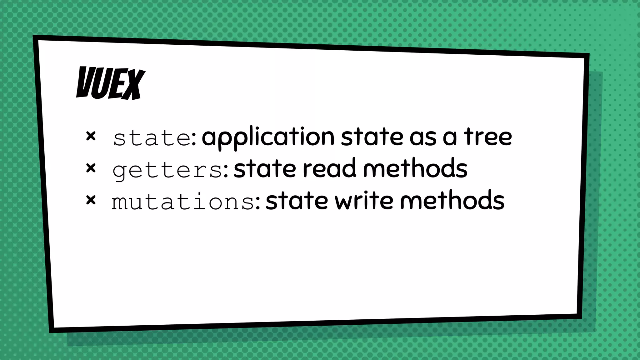 Vuex
× state: application state as a tree
× getters: state read methods
× mutations: state write methods
 