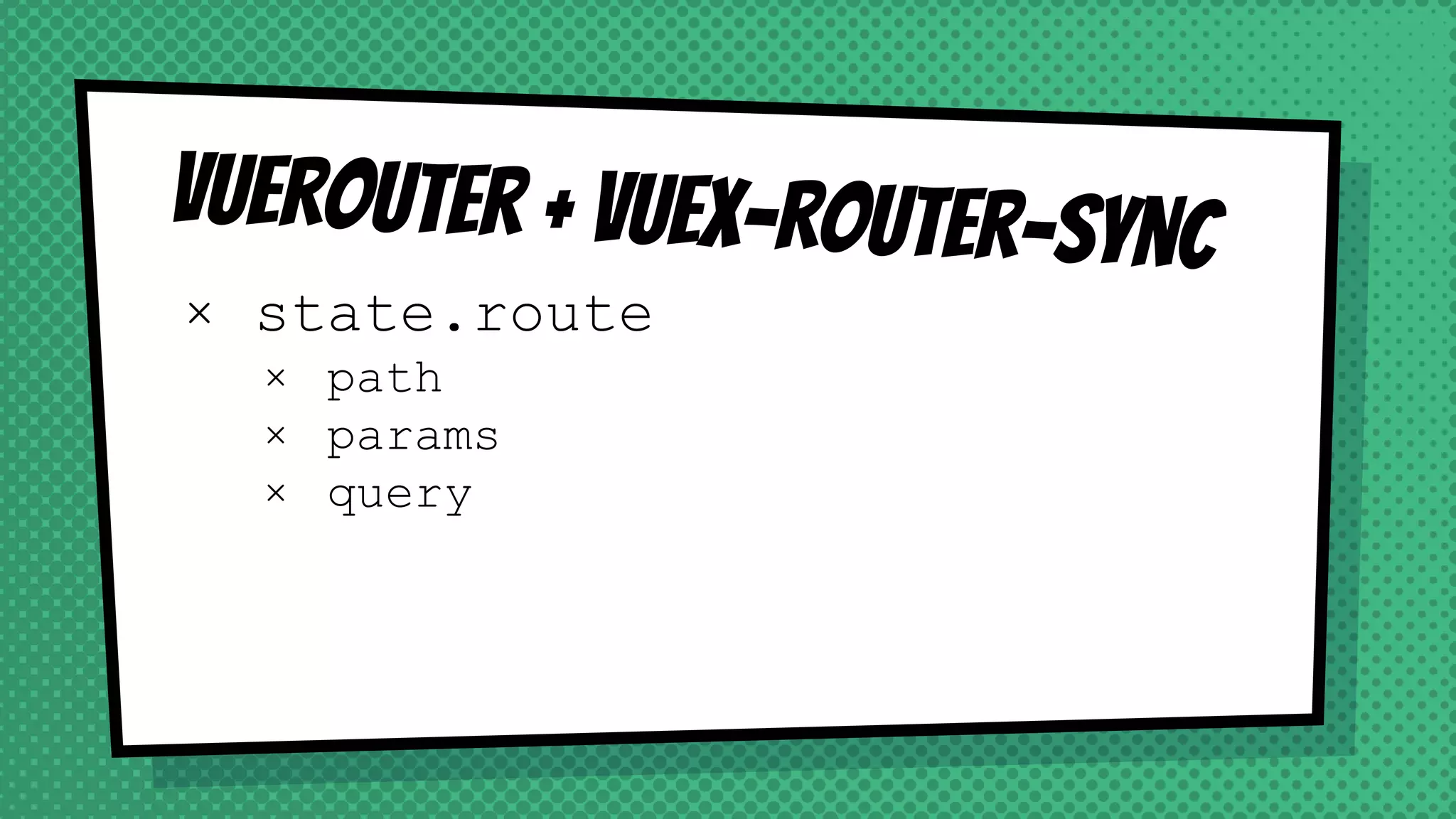 Vuerouter + vuex-router-sync
× state.route
× path
× params
× query
 