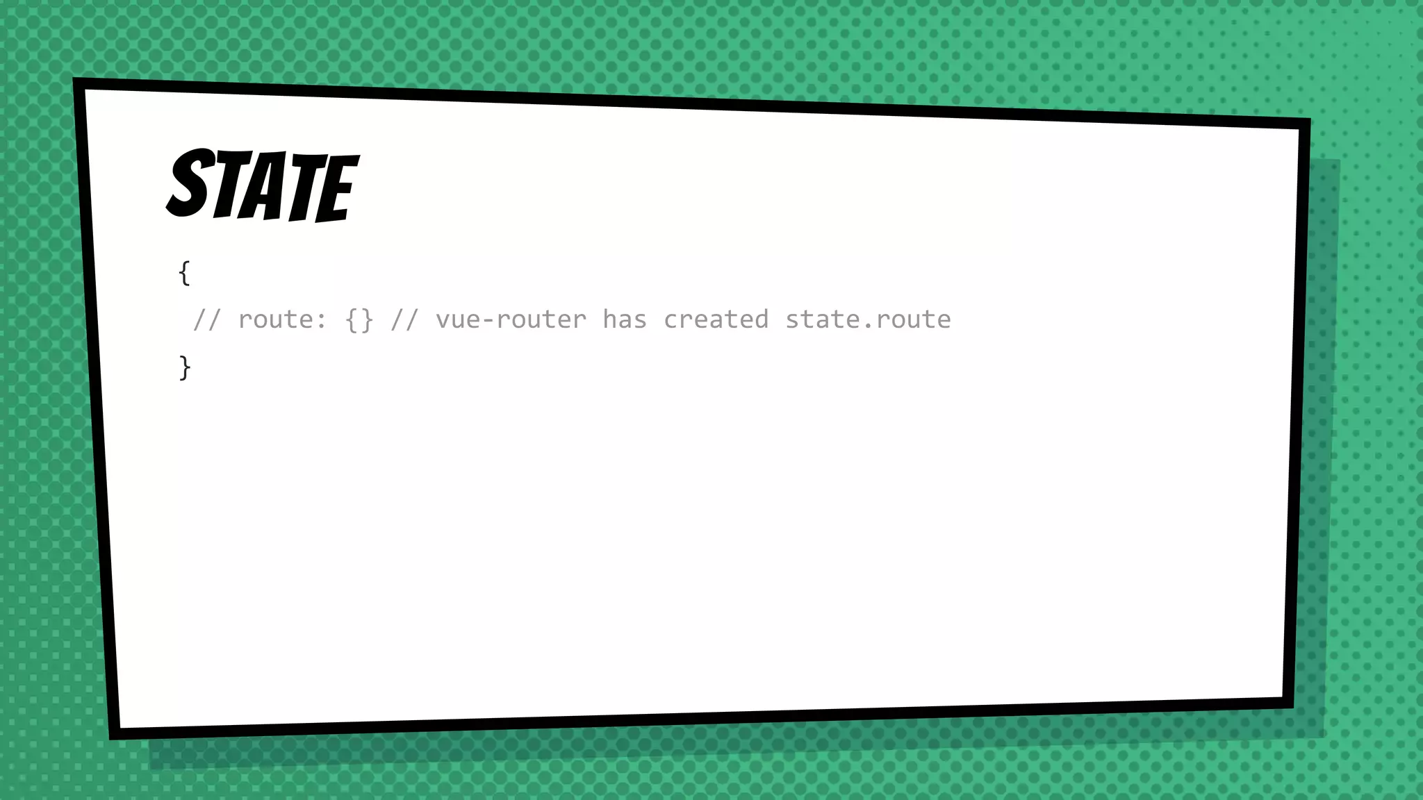 State
{
// route: {} // vue-router has created state.route
}
 