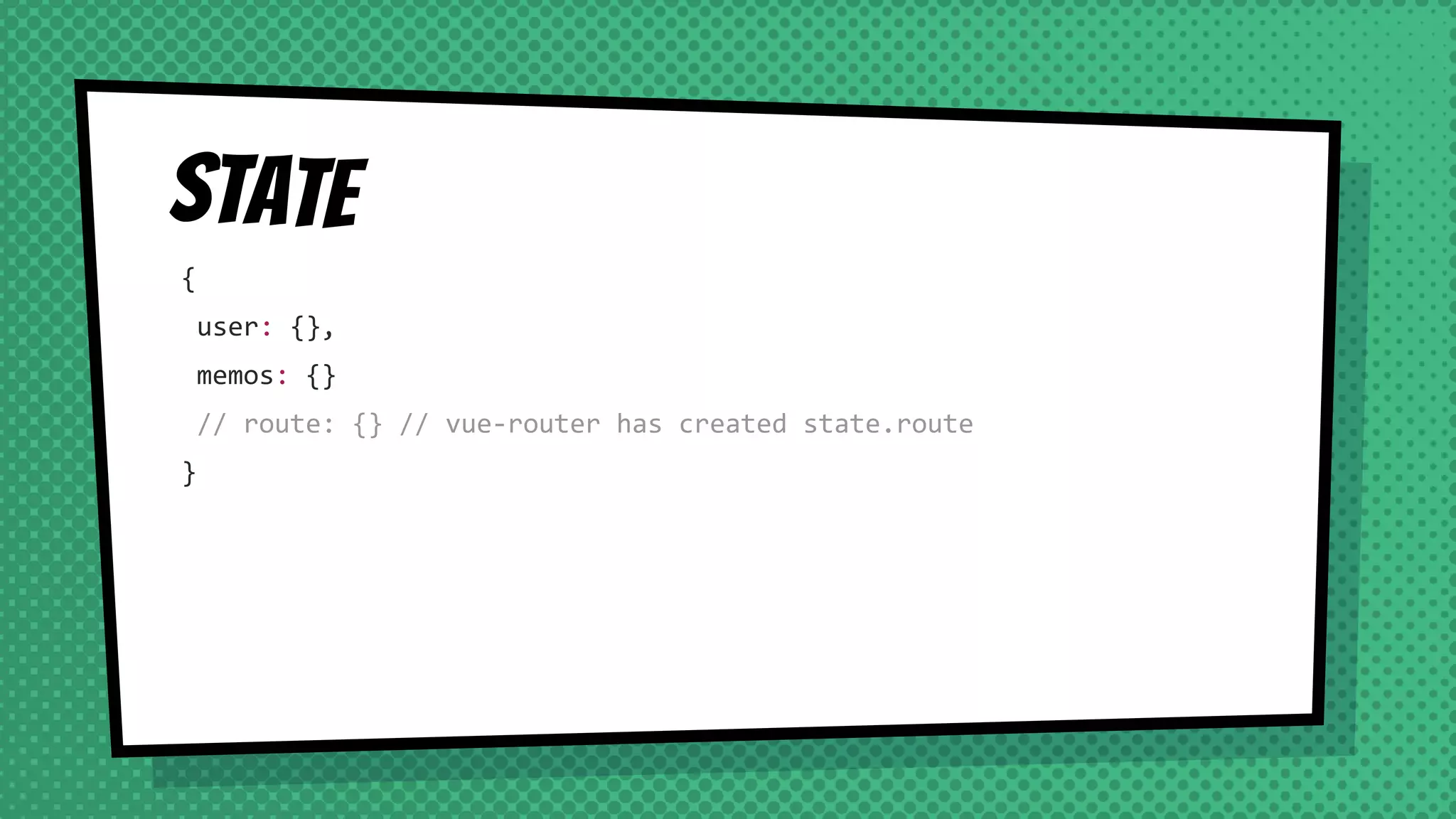 State
{
user: {},
memos: {}
// route: {} // vue-router has created state.route
}
 