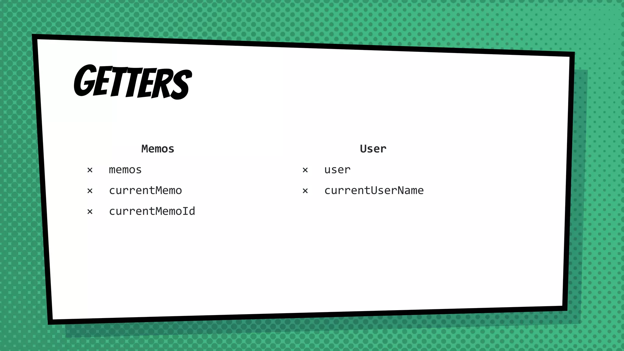 getters
Memos
× memos
× currentMemo
× currentMemoId
User
× user
× currentUserName
 