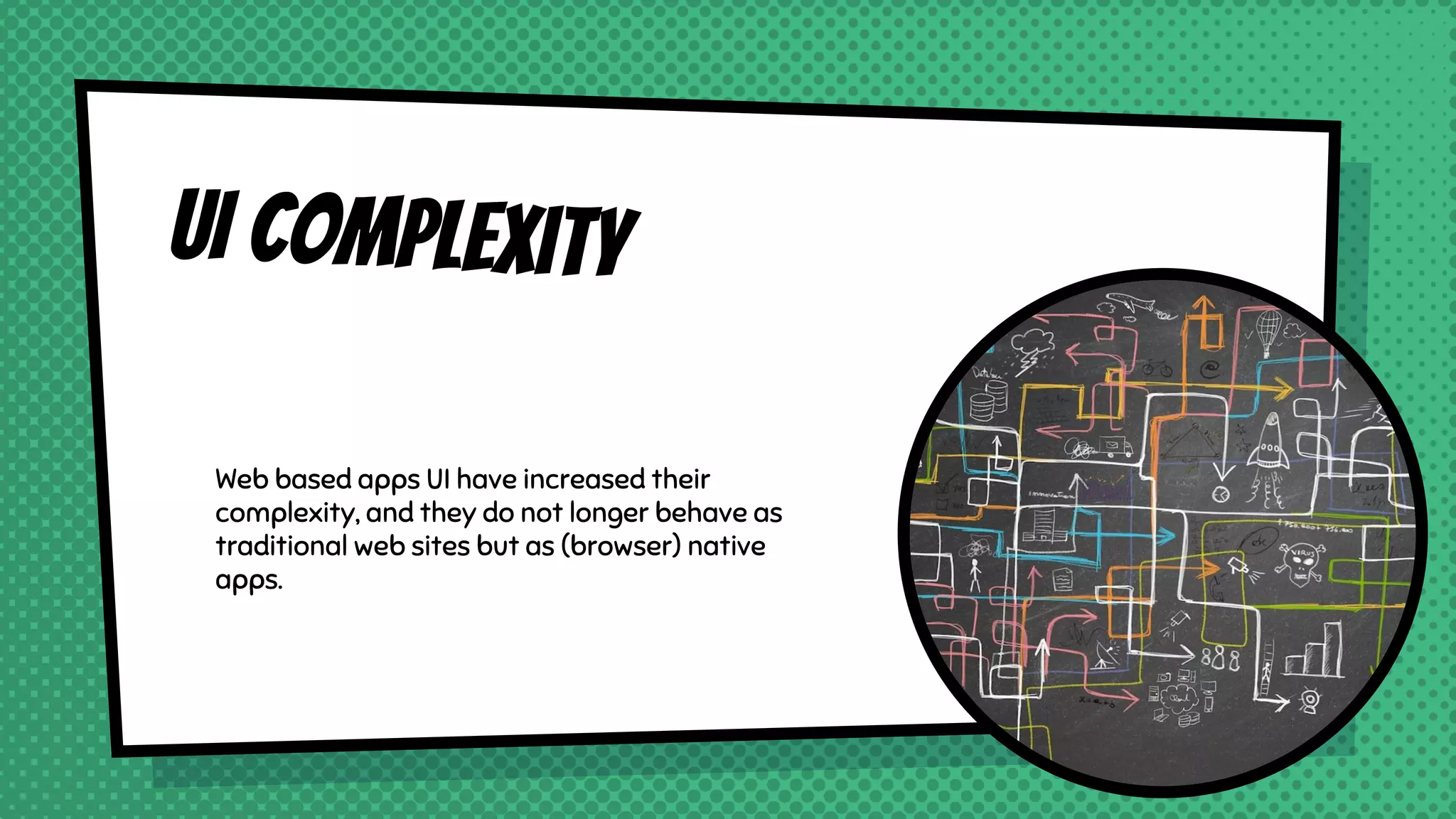UI Complexity
Web based apps UI have increased their
complexity, and they do not longer behave as
traditional web sites but as (browser) native
apps.
 