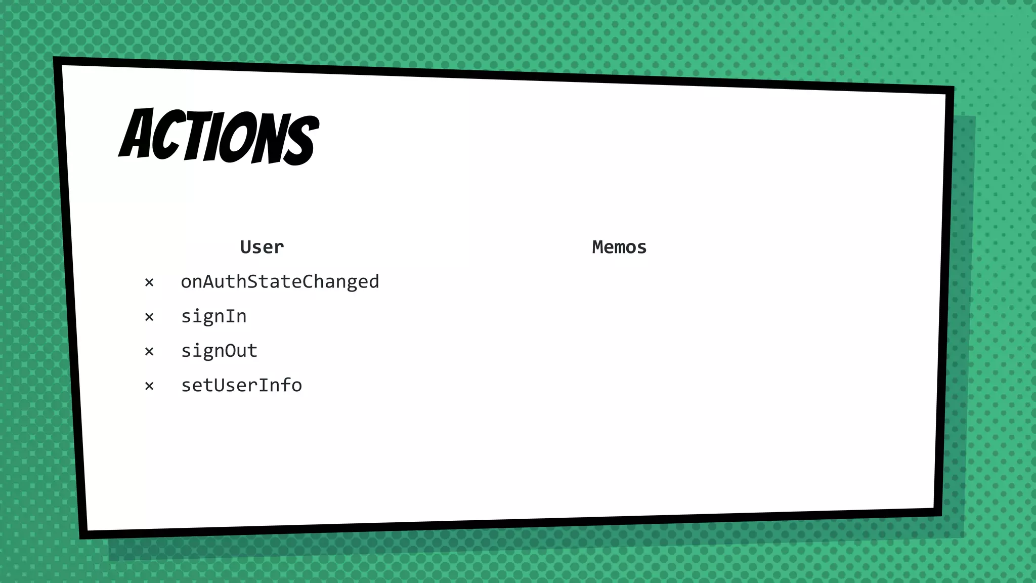 Actions
User
× onAuthStateChanged
× signIn
× signOut
× setUserInfo
Memos
 