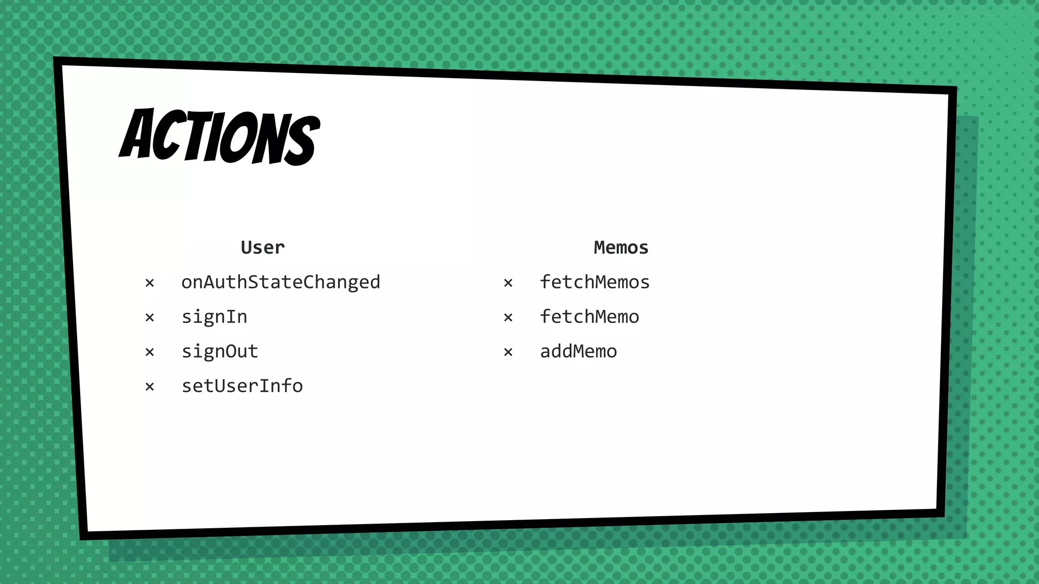 Actions
User
× onAuthStateChanged
× signIn
× signOut
× setUserInfo
Memos
× fetchMemos
× fetchMemo
× addMemo
 
