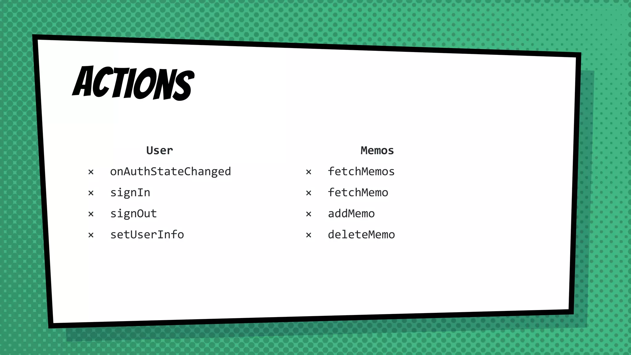 Actions
User
× onAuthStateChanged
× signIn
× signOut
× setUserInfo
Memos
× fetchMemos
× fetchMemo
× addMemo
× deleteMemo
 