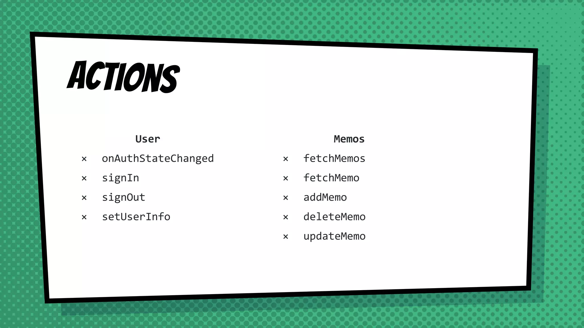 Actions
User
× onAuthStateChanged
× signIn
× signOut
× setUserInfo
Memos
× fetchMemos
× fetchMemo
× addMemo
× deleteMemo
× updateMemo
 