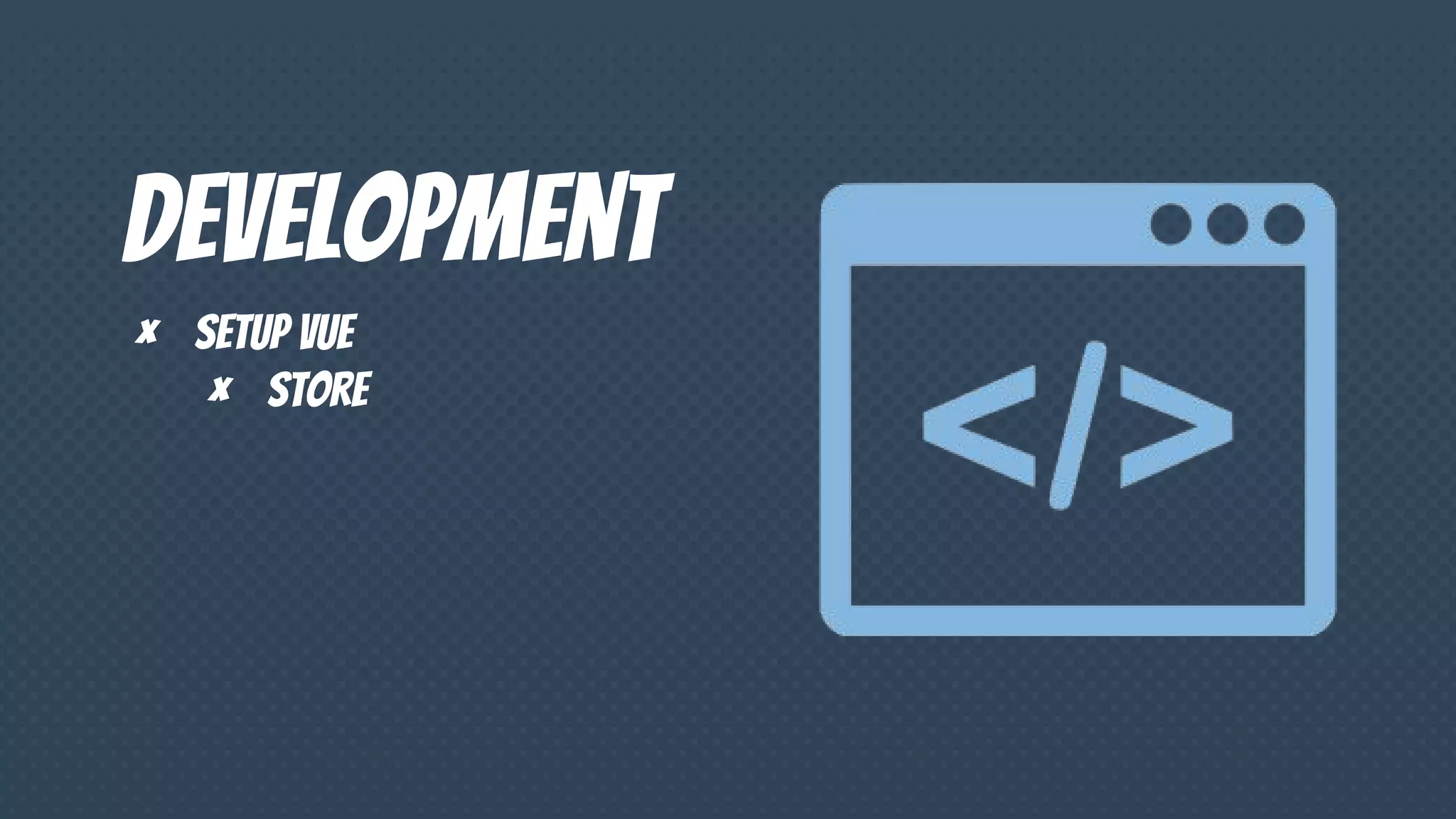 Development
× Setup vue
× Store
 