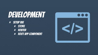 Development
× Setup vue
× Store
× Router
× Root app component
 