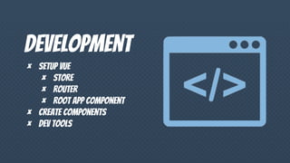 Development
× Setup vue
× Store
× Router
× Root app component
× Create components
× Dev tools
 