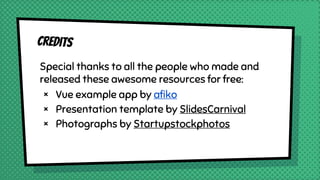 Credits
Special thanks to all the people who made and
released these awesome resources for free:
× Vue example app by afiko
× Presentation template by SlidesCarnival
× Photographs by Startupstockphotos
 