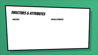 Directives
Directives & attributes
Special attributes
 