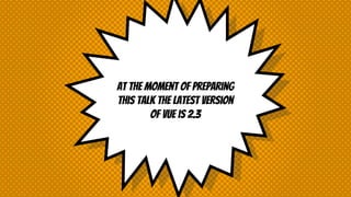 At the moment of preparing
this talk the latest version
of vue is 2.3
 