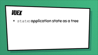 Vuex
× state: application state as a tree
 