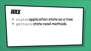 Vuex
× state: application state as a tree
× getters: state read methods
 