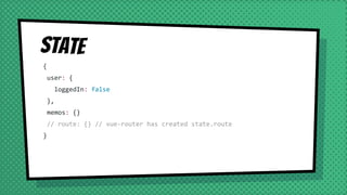 State
{
user: {
loggedIn: false
},
memos: {}
// route: {} // vue-router has created state.route
}
 