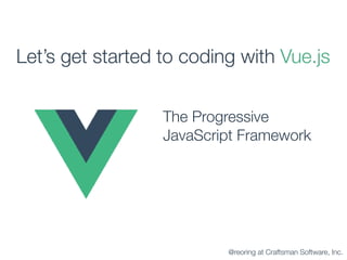 The Progressive 
JavaScript Framework
Let’s get started to coding with Vue.js
@reoring at Craftsman Software, Inc.
 