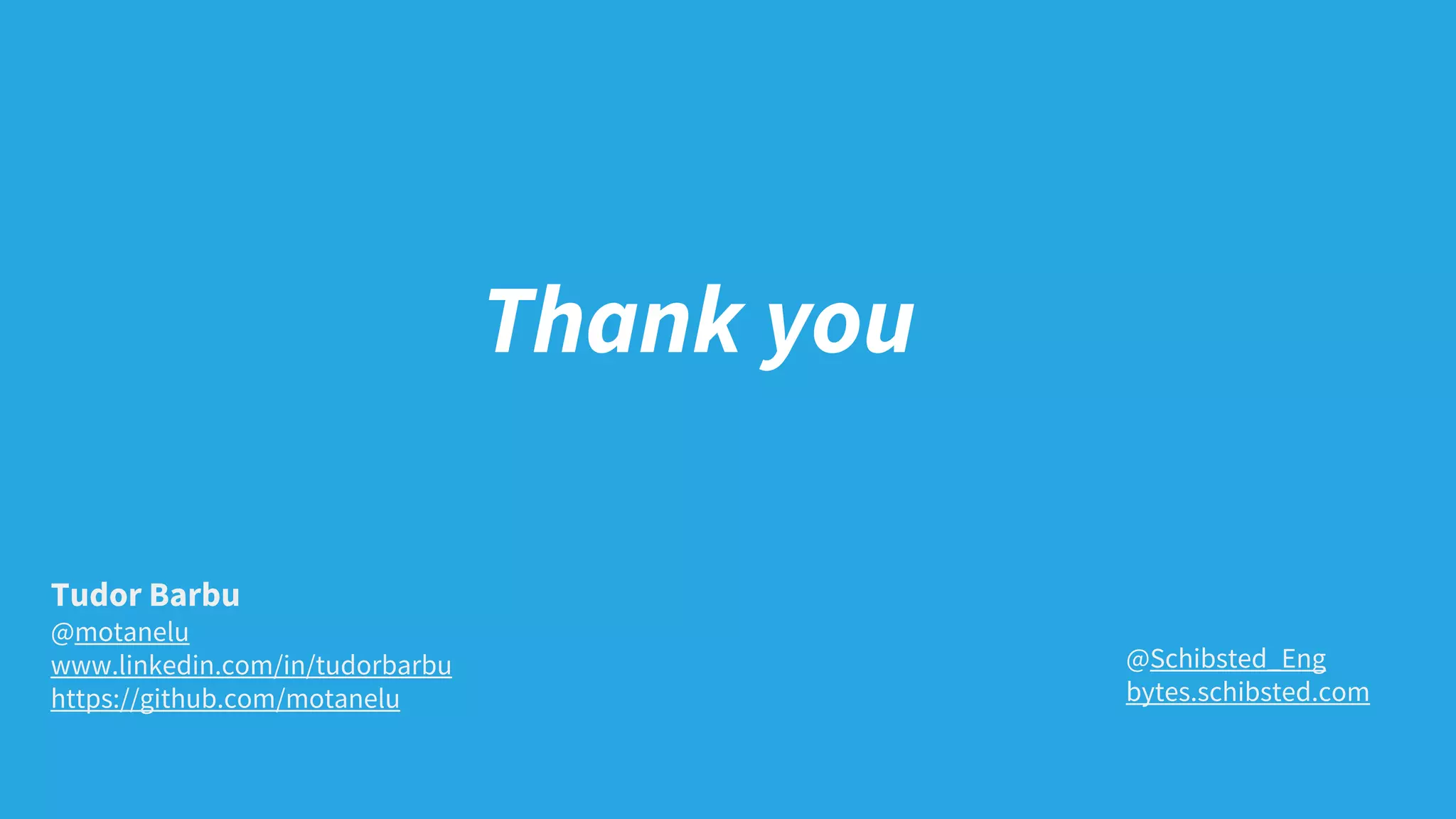 Thank you
@Schibsted_Eng
bytes.schibsted.com
Tudor Barbu
@motanelu
www.linkedin.com/in/tudorbarbu
https://github.com/motanelu
 