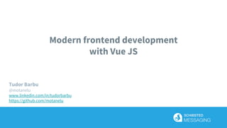 Modern frontend development
with Vue JS
Tudor Barbu
@motanelu
www.linkedin.com/in/tudorbarbu
https://github.com/motanelu
 