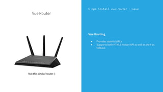 $ npm install vue-router --save
Not this kind of router :)
Vue Router
Vue Routing
● Provides stateful URLs
● Supports both HTML5 history API as well as the # as
fallback
 
