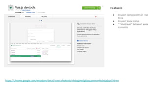 https://chrome.google.com/webstore/detail/vuejs-devtools/nhdogjmejiglipccpnnnanhbledajbpd?hl=en
Features
● Inspect components in real
time
● Inspect Vuex status
● “Timetravel” between Vuex
commits
 
