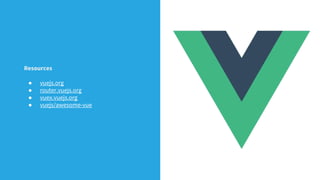 Resources
● vuejs.org
● router.vuejs.org
● vuex.vuejs.org
● vuejs/awesome-vue
 