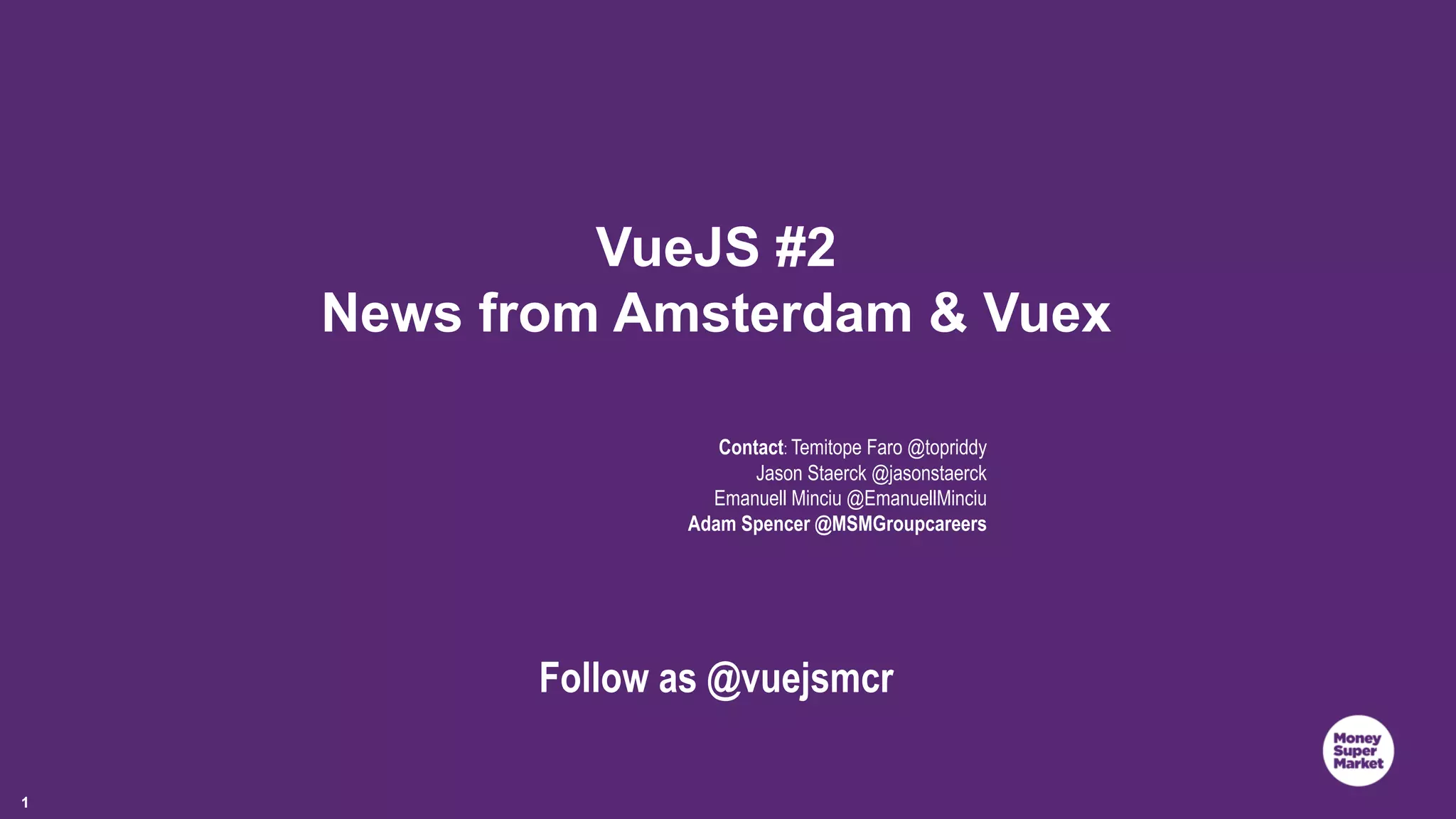1 VueJS #2 News from Amsterdam & Vuex Contact: Temitope Faro @topriddy Jason Staerck @jasonstaerck Emanuell Minciu @EmanuellMinciu Adam Spencer @MSMGroupcareers Follow as @vuejsmcr 