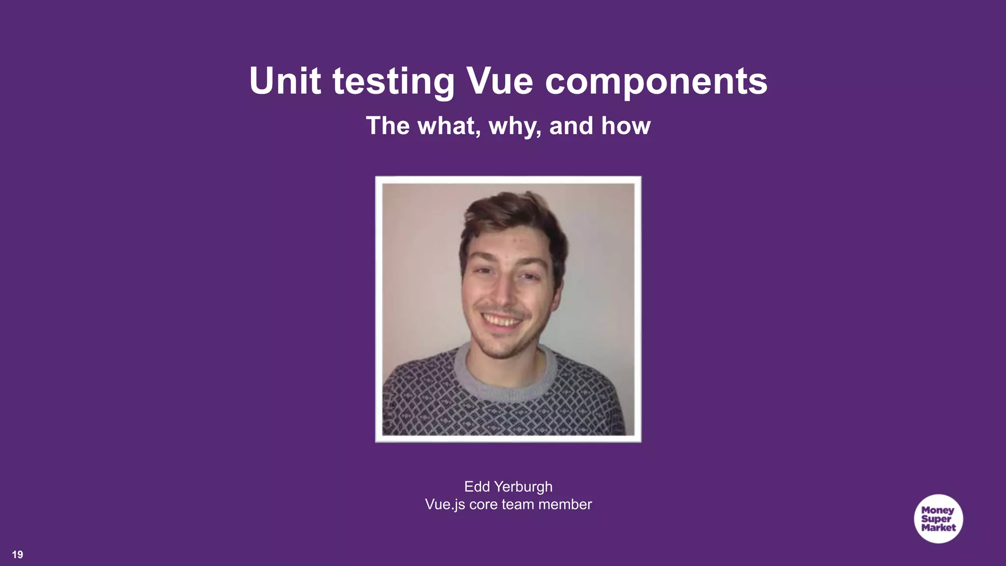 19 Unit testing Vue components The what, why, and how Edd Yerburgh Vue.js core team member 