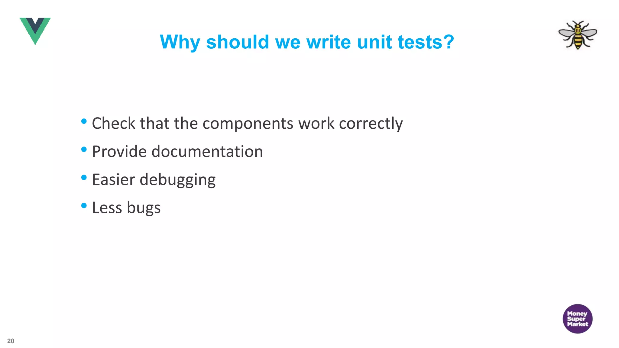 20 Why should we write unit tests? • Check that the components work correctly • Provide documentation • Easier debugging • Less bugs 