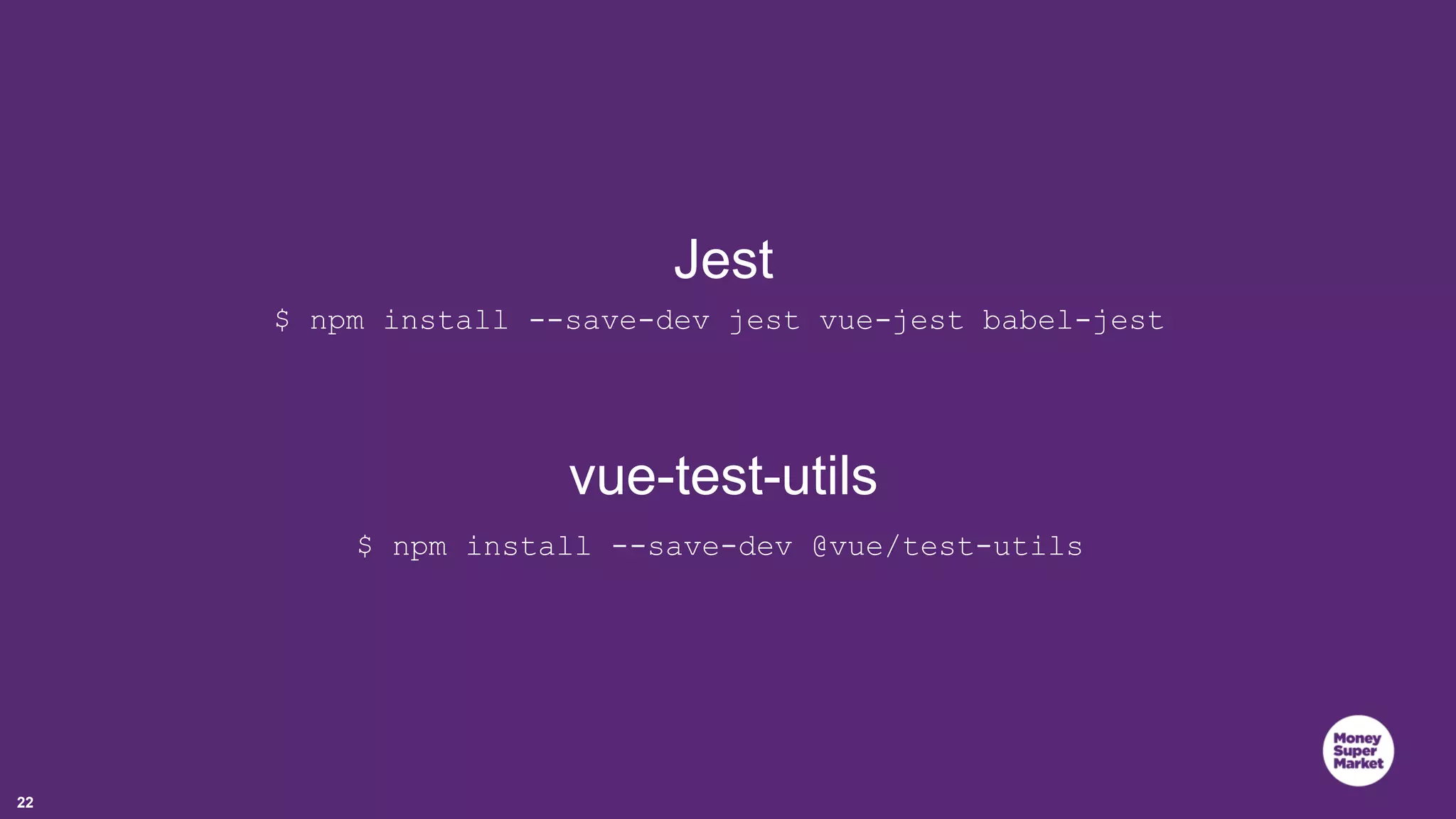 22 vue-test-utils $ npm install --save-dev @vue/test-utils Jest $ npm install --save-dev jest vue-jest babel-jest 