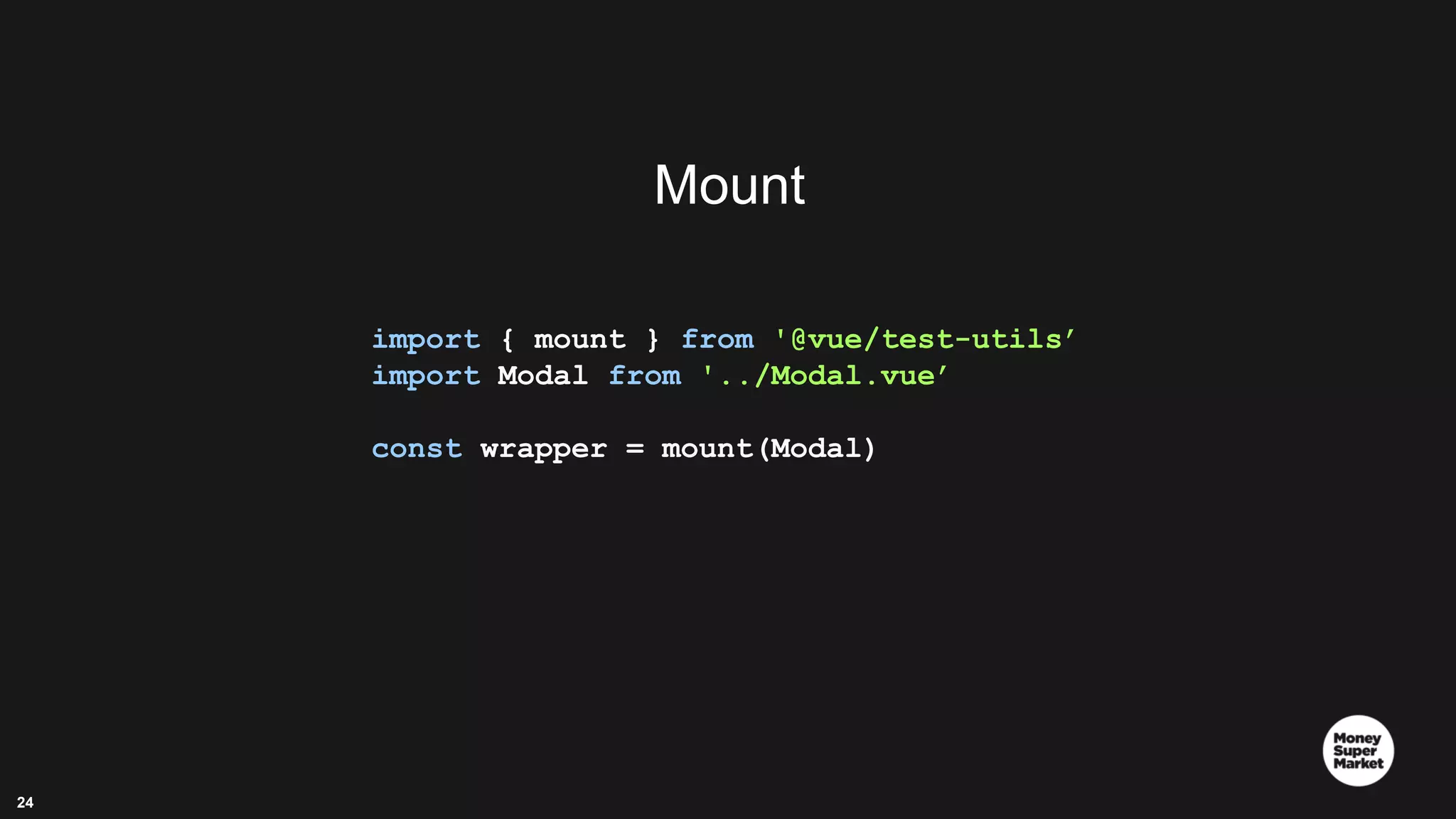24 Mount import { mount } from '@vue/test-utils’ import Modal from '../Modal.vue’ const wrapper = mount(Modal) 