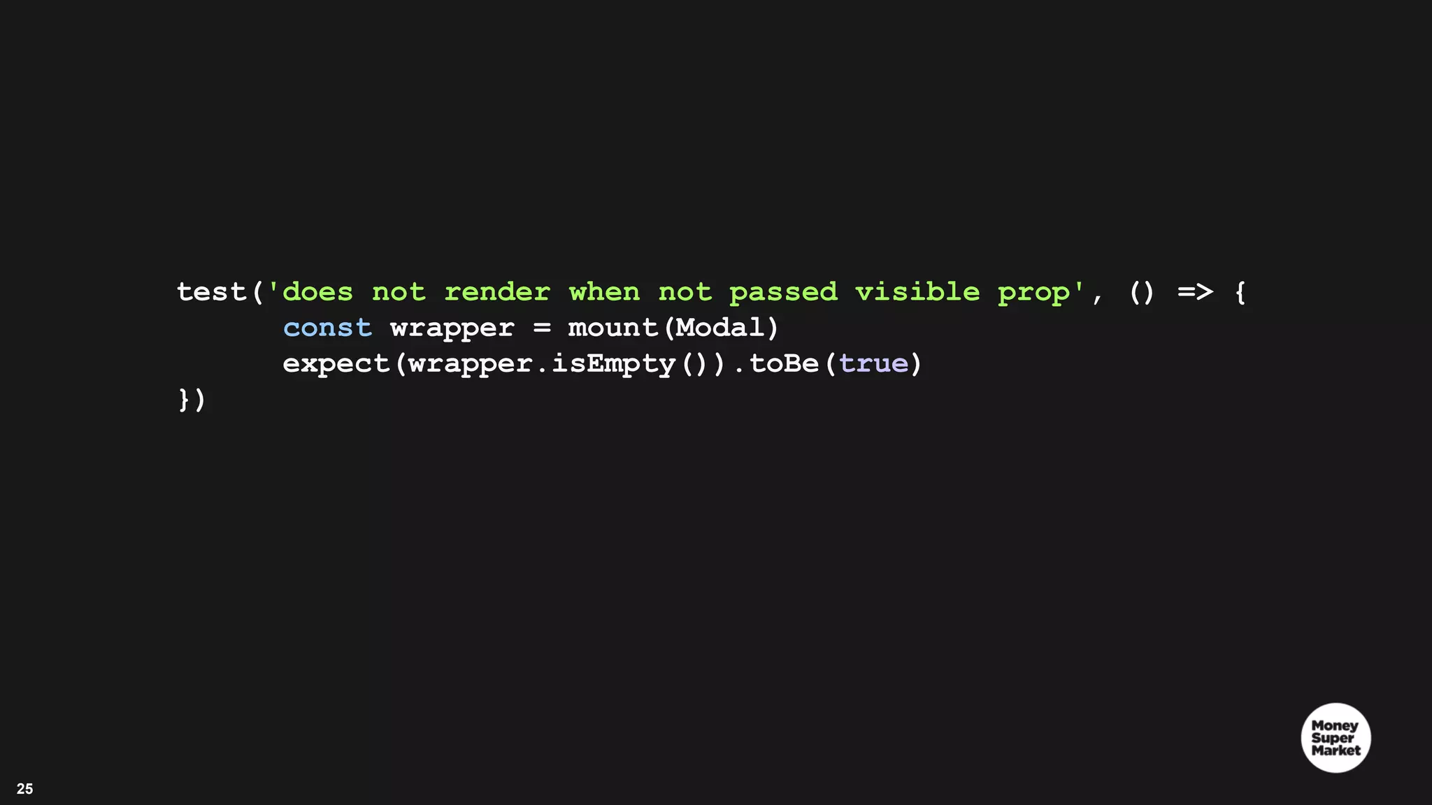 25 test('does not render when not passed visible prop', () => { const wrapper = mount(Modal) expect(wrapper.isEmpty()).toBe(true) }) 