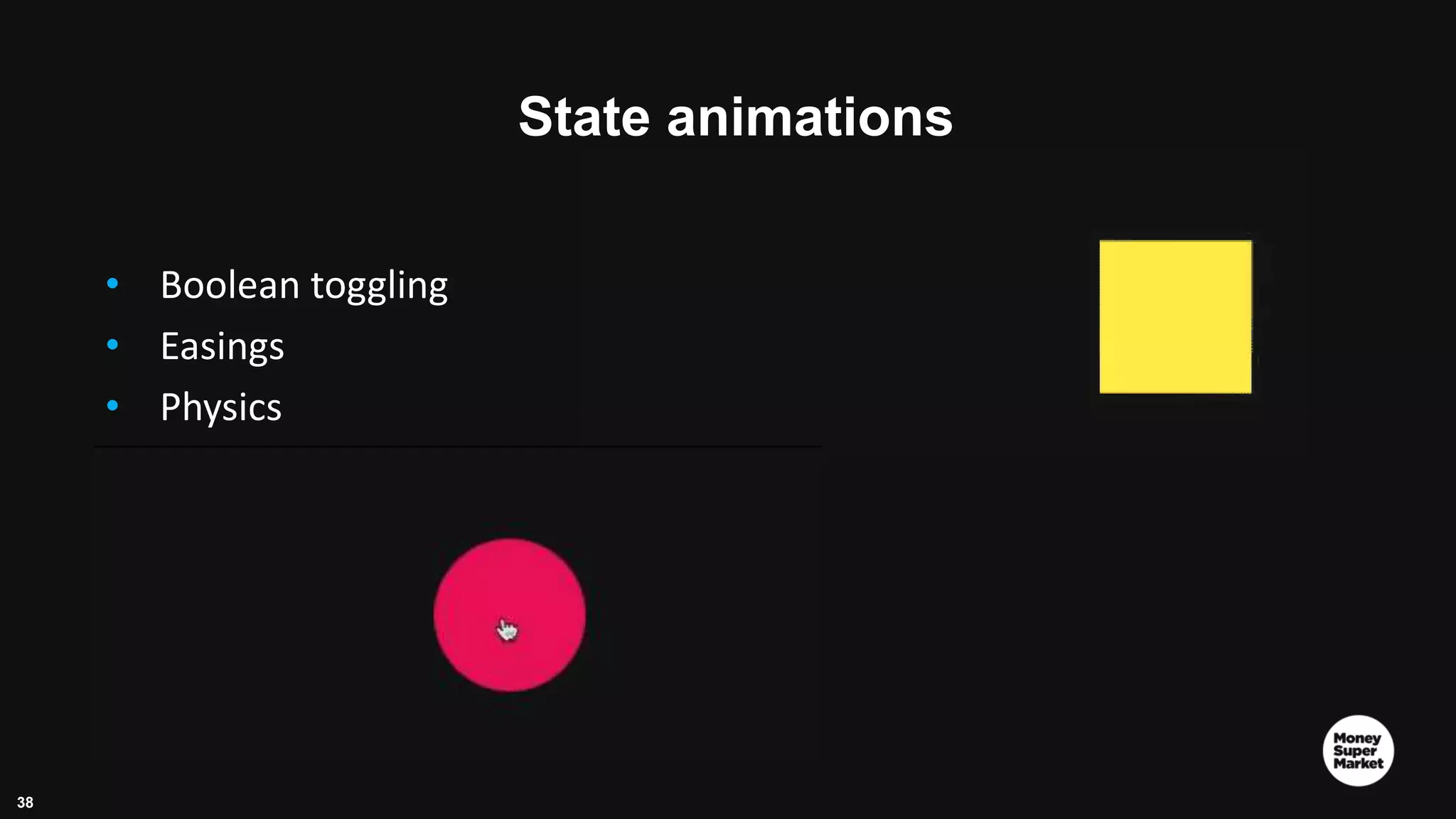38 State animations • Boolean toggling • Easings • Physics 