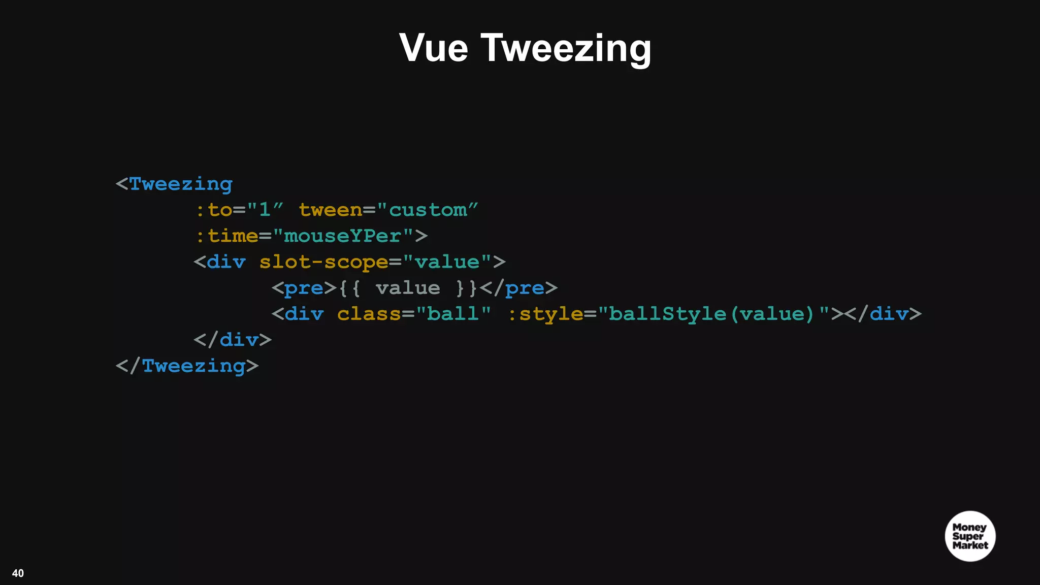 40 Vue Tweezing <Tweezing :to="1” tween="custom” :time="mouseYPer"> <div slot-scope="value"> <pre>{{ value }}</pre> <div class="ball" :style="ballStyle(value)"></div> </div> </Tweezing> 