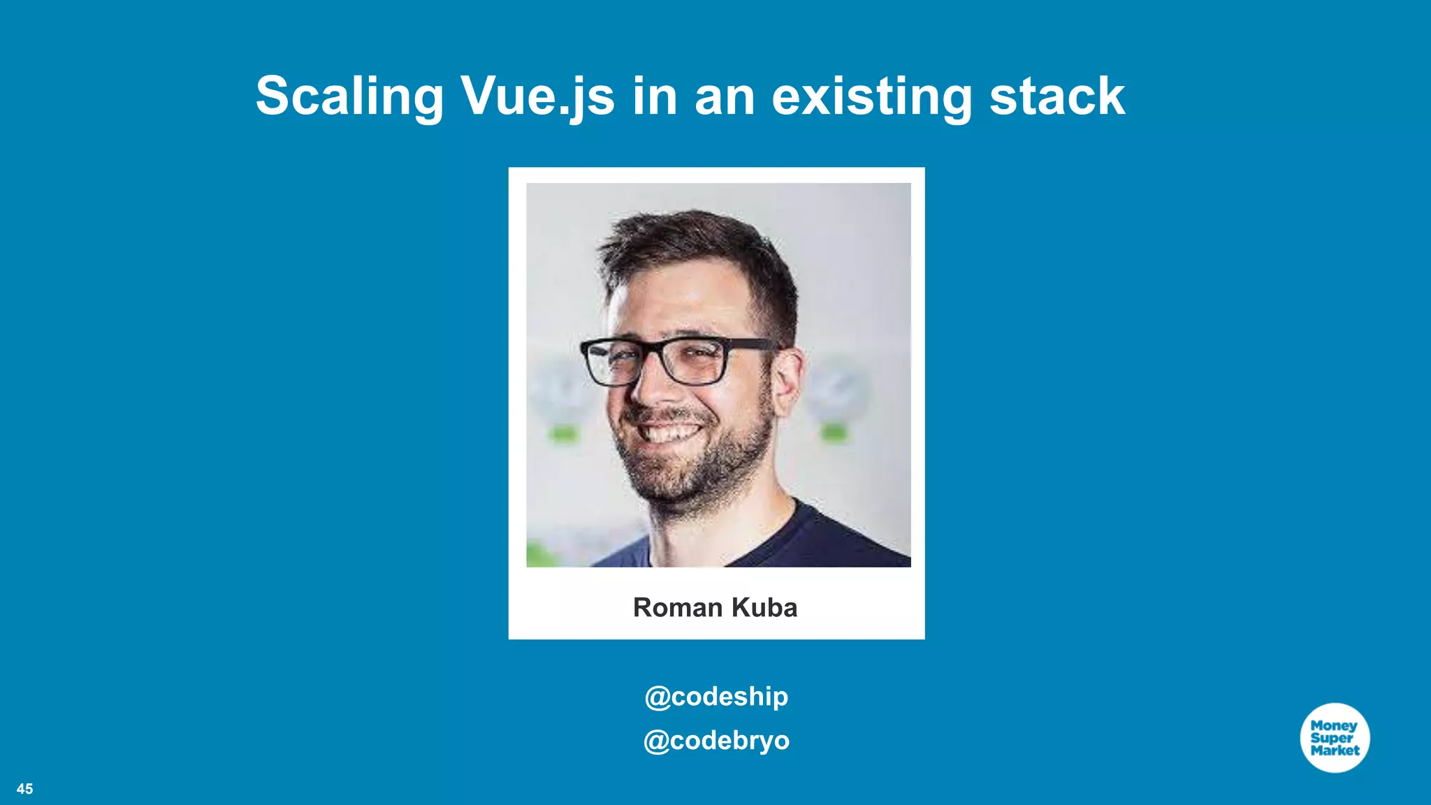 45 Roman Kuba Scaling Vue.js in an existing stack @codeship @codebryo 